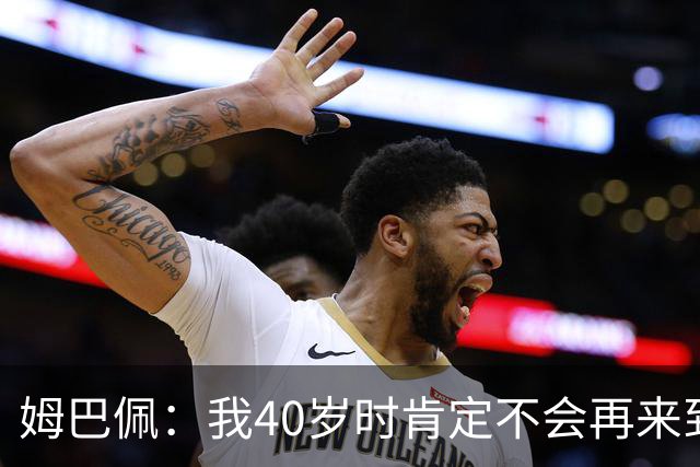 姆巴佩：我40岁时肯定不会再来到这里，到时候你们早就把我赶走了