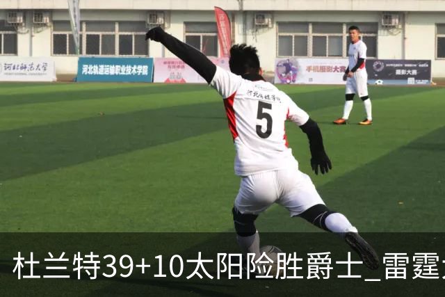 杜兰特39+10太阳险胜爵士 雷霆大胜开拓者43分